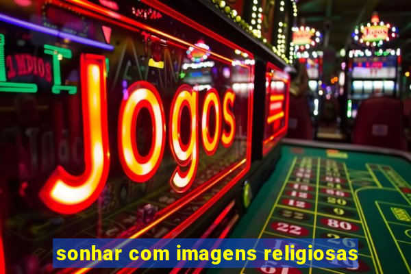 sonhar com imagens religiosas